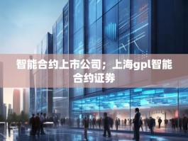 智能合约上市公司；上海gpl智能合约证券