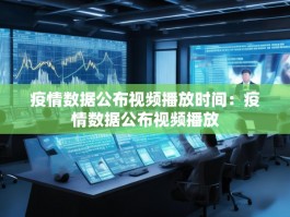 疫情数据公布视频播放时间：疫情数据公布视频播放