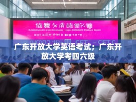 广东开放大学英语考试；广东开放大学考四六级