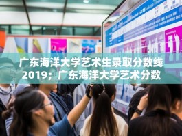 广东海洋大学艺术生录取分数线2019；广东海洋大学艺术分数