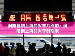 涡阳县到上海的火车几点的；涡阳到上海的火车时刻表