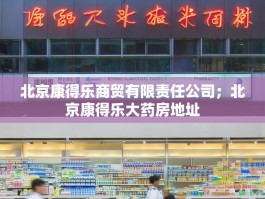 北京康得乐商贸有限责任公司；北京康得乐大药房地址
