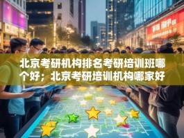 北京考研机构排名考研培训班哪个好；北京考研培训机构哪家好