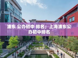 浦东 公办初中 排名；上海浦东公办初中排名