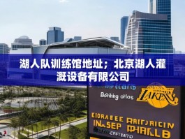 湖人队训练馆地址；北京湖人灌溉设备有限公司