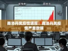商洛丹凤疫情通报：商洛丹凤疫情严重数据