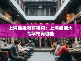 上海函授教育机构；上海函授大专学校有哪些