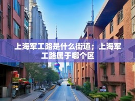 上海军工路是什么街道；上海军工路属于哪个区