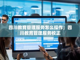 四川教育管理服务怎么操作；四川教育管理服务校正