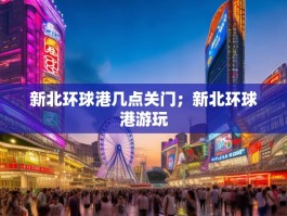新北环球港几点关门；新北环球港游玩