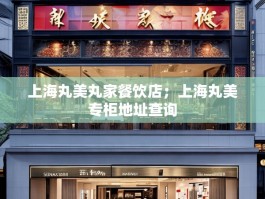上海丸美丸家餐饮店；上海丸美专柜地址查询