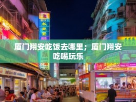 厦门翔安吃饭去哪里；厦门翔安吃喝玩乐