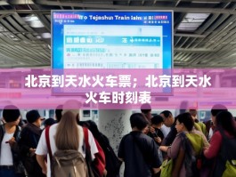 北京到天水火车票；北京到天水火车时刻表
