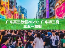 广东高三放假2021；广东初三高三五一放假