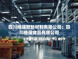 四川格瑞斯新材料有限公司；四川格瑞食品有限公司