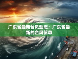 广东省最新台风动态；广东省最新的台风信息
