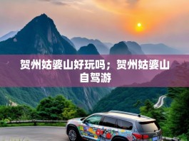 贺州姑婆山好玩吗；贺州姑婆山自驾游
