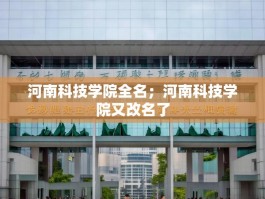 河南科技学院全名；河南科技学院又改名了