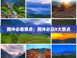 腾冲必看景点；腾冲必玩9大景点