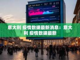 意大利 疫情数据最新消息：意大利 疫情数据最新
