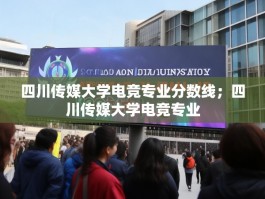 四川传媒大学电竞专业分数线；四川传媒大学电竞专业