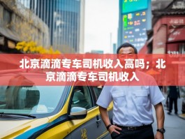 北京滴滴专车司机收入高吗；北京滴滴专车司机收入
