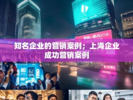 知名企业的营销案例；上海企业成功营销案例