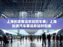 上海长途客运总站班车表；上海长途汽车客运总站时刻表