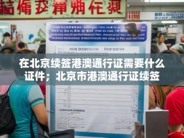 在北京续签港澳通行证需要什么证件；北京市港澳通行证续签