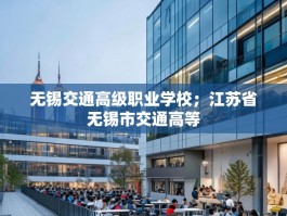 无锡交通高级职业学校；江苏省无锡市交通高等