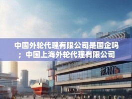 中国外轮代理有限公司是国企吗；中国上海外轮代理有限公司