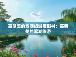 高明美的鹭湖旅游度假村；高明美的鹭湖旅游