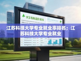江苏科技大学专业就业率排名；江苏科技大学专业就业