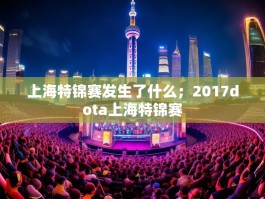 上海特锦赛发生了什么；2017dota上海特锦赛