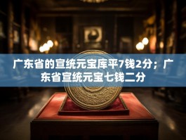 广东省的宣统元宝库平7钱2分；广东省宣统元宝七钱二分