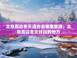 北京周边冬天适合去哪里旅游；北京周边冬天好玩的地方