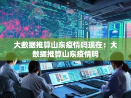 大数据推算山东疫情吗现在：大数据推算山东疫情吗