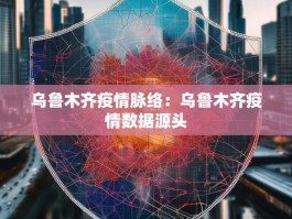 乌鲁木齐疫情脉络：乌鲁木齐疫情数据源头
