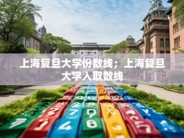 上海复旦大学份数线；上海复旦大学入取数线