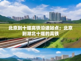 北京到十堰高铁沿途站点；北京到湖北十堰的高铁