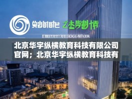 北京华宇纵横教育科技有限公司官网；北京华宇纵横教育科技有限公司