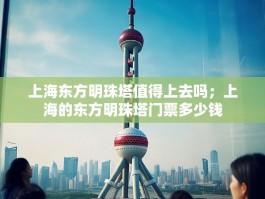 上海东方明珠塔值得上去吗；上海的东方明珠塔门票多少钱