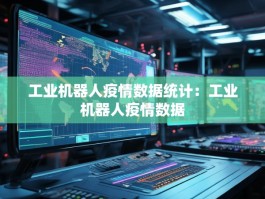 工业机器人疫情数据统计：工业机器人疫情数据