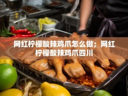 网红柠檬酸辣鸡爪怎么做；网红柠檬酸辣鸡爪四川
