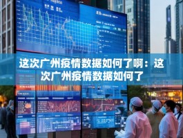 这次广州疫情数据如何了啊：这次广州疫情数据如何了