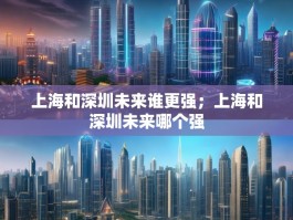 上海和深圳未来谁更强；上海和深圳未来哪个强