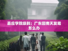 嘉应学院级别；广东回南天发霉怎么办