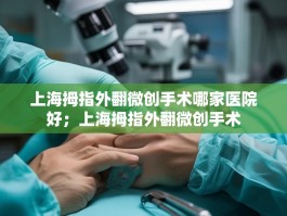 上海拇指外翻微创手术哪家医院好；上海拇指外翻微创手术