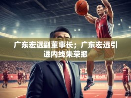 广东宏远副董事长；广东宏远引进内线朱荣振