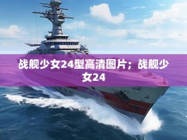 战舰少女24型高清图片；战舰少女24